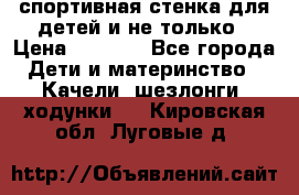 спортивная стенка для детей и не только › Цена ­ 5 000 - Все города Дети и материнство » Качели, шезлонги, ходунки   . Кировская обл.,Луговые д.